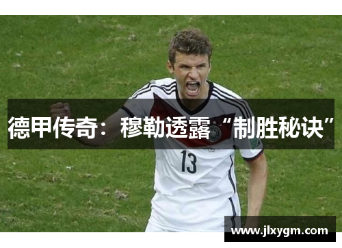 德甲传奇：穆勒透露“制胜秘诀”